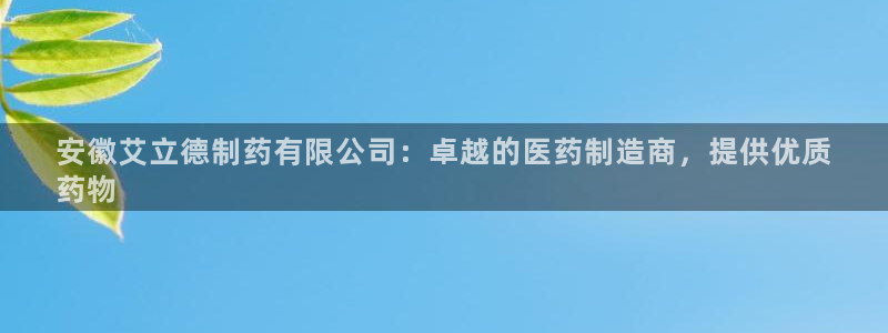 ag九游会老哥：安徽艾立德制药有限公司：卓越的医药制造商，提供优质
药物