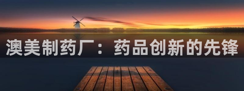 老哥俱乐部是干什么的：澳美制药厂：药品创新的先锋