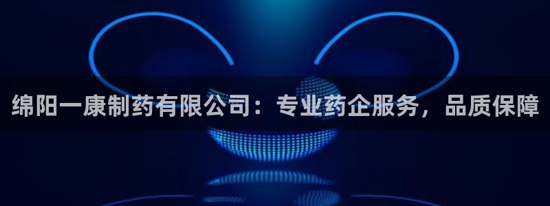 9游会老哥：绵阳一康制药有限公司：专业药企服务，品质保障