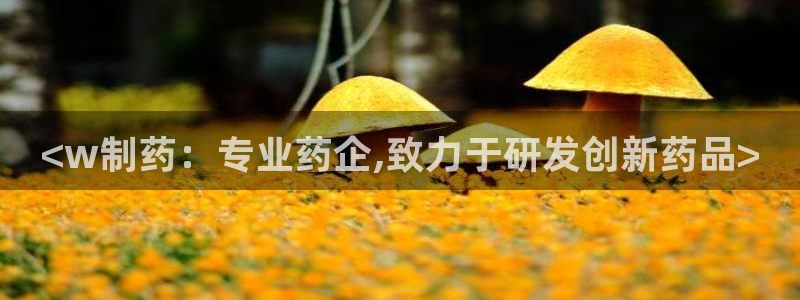 九游会老哥俱乐部：<w制药：专业药企,致力于研发创新药品>