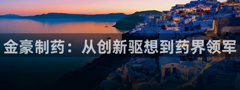 老哥俱乐部是干什么的：金豪制药：从创新驱想到药界领军