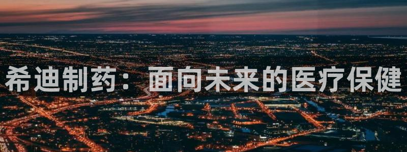 九游老哥俱乐部官网登录：希迪制药：面向未来的医疗保健