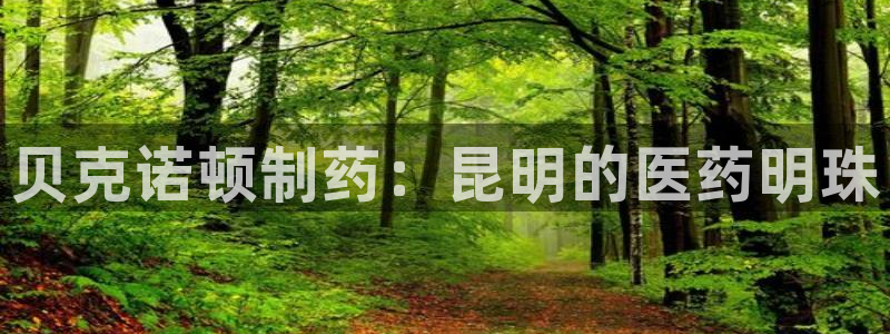 九游会老哥俱乐部社区论坛：贝克诺顿制药：昆明的医药明珠