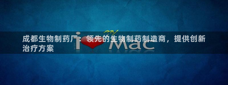 9游会老哥：成都生物制药厂：领先的生物制药制造商，提供创新
治疗方案