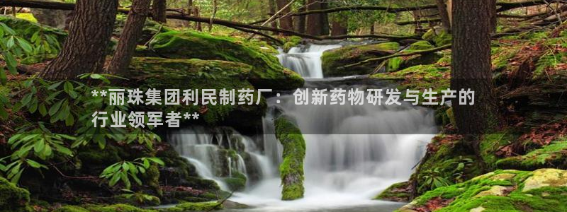 老哥吧九游会下架吗：**丽珠集团利民制药厂：创新药物研发与生产的
行业领军者**