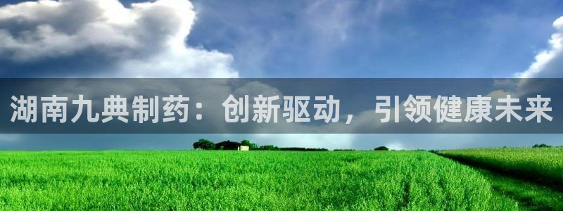 九游会老哥：湖南九典制药：创新驱动，引领健康未来