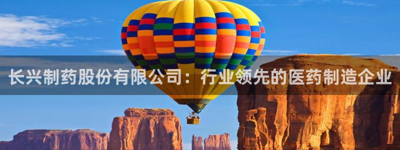 九游会老哥俱乐部官网首页：长兴制药股份有限公司：行业领先的医药制造企业