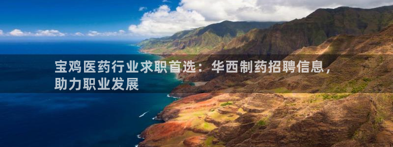 九游会老哥俱乐部官方网站：宝鸡医药行业求职首选：华西制药招聘信息，
助力职业发展