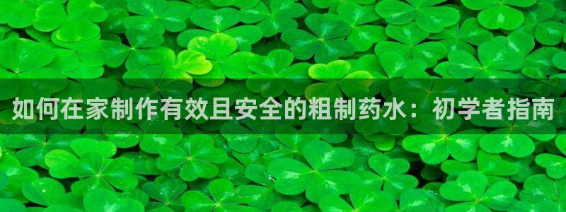 九游会老哥：如何在家制作有效且安全的粗制药水：初学者指南