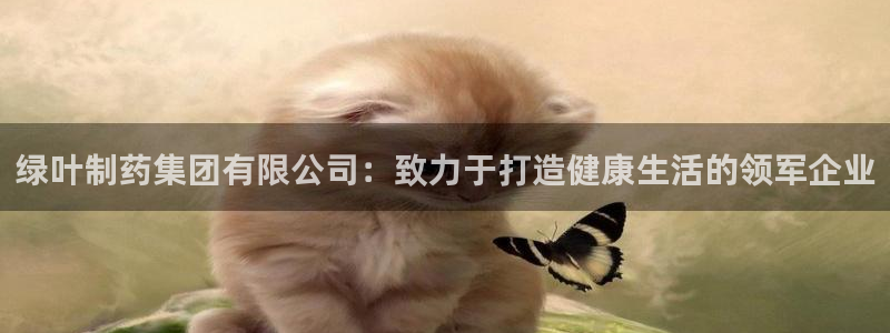 ag九游老哥俱乐部：绿叶制药集团有限公司：致力于打造健康生活的领军企业
