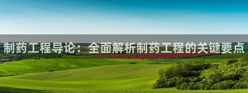 9游会老哥俱乐部：制药工程导论：全面解析制药工程的关键要点