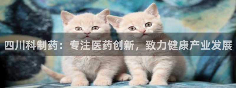 usdt九游会老哥俱乐部：四川科制药：专注医药创新，致力健康产业发展