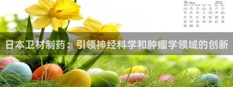 9游会老哥俱乐部：日本卫材制药：引领神经科学和肿瘤学领域的创新
