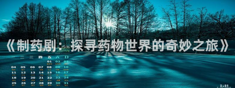 九游会老哥俱乐部官网首页论坛：《制药剧：探寻药物世界的奇妙之旅》