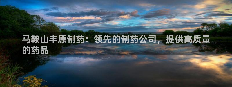 九游老哥俱乐部登录：马鞍山丰原制药：领先的制药公司，提供高质量
的药品