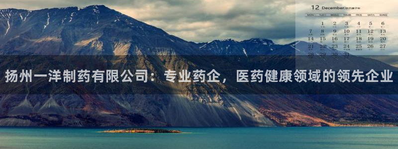 九游会老哥俱乐部官方网站：扬州一洋制药有限公司：专业药企，医药健康领域的领先企业