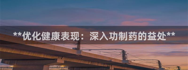 九游会老哥必备的交流社区九：**优化健康表现：深入功制药的益处**