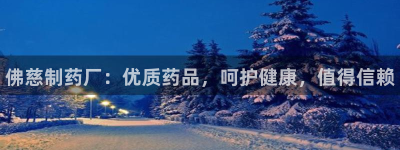 九游会老哥俱乐部交流社区：佛慈制药厂：优质药品，呵护健康，值得信赖