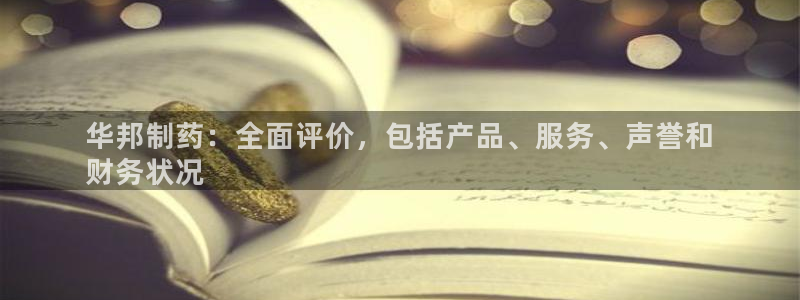 j9九游会老哥俱乐部交流区：华邦制药：全面评价，包括产品、服务、声誉和
财务状况