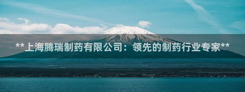 九游老哥俱乐部官网登录：**上海腾瑞制药有限公司：领先的制药行业专家**