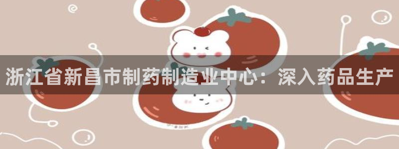 九游会老哥俱乐部官网首页：浙江省新昌市制药制造业中心：深入药品生产