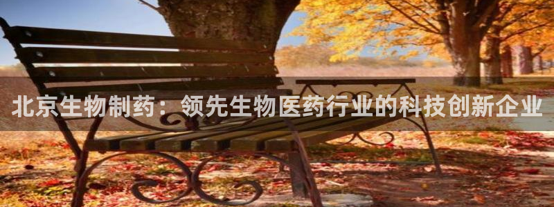 九游老哥俱乐部登录：北京生物制药：领先生物医药行业的科技创新企业