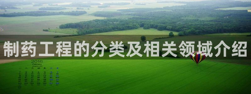 九游会老哥俱乐部官网首页：制药工程的分类及相关领域介绍