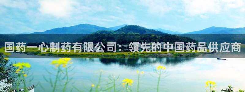 九游会老哥俱乐部官网首页论坛：国药一心制药有限公司：领先的中国药品供应商