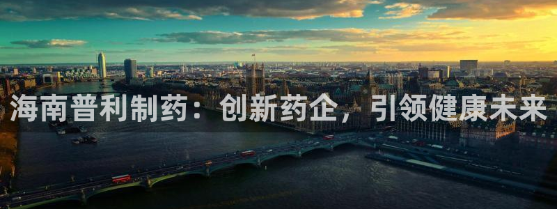 九游老哥俱乐部官网登录入口：海南普利制药：创新药企，引领健康未来