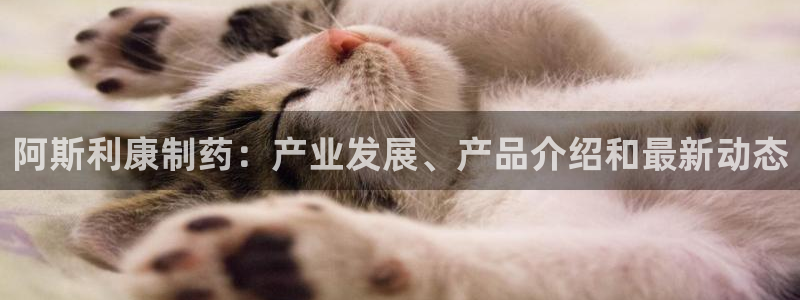 九游会老哥俱乐部官网首页：阿斯利康制药：产业发展、产品介绍和最新动态