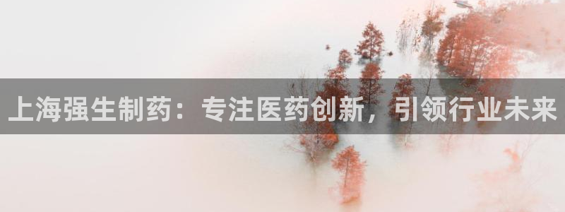 ag九游会老哥：上海强生制药：专注医药创新，引领行业未来
