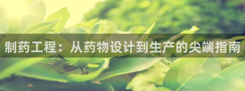 9游会老哥：制药工程：从药物设计到生产的尖端指南