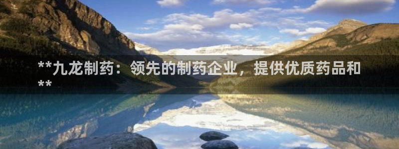 九游会老哥俱乐部社区论坛：**九龙制药：领先的制药企业，提供优质药品和
**