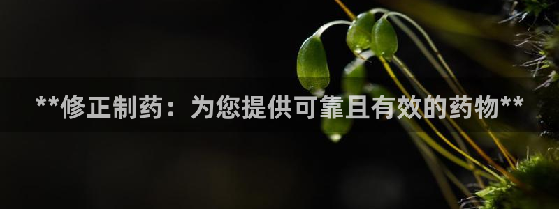 九游会老哥必备的交流社区九：**修正制药：为您提供可靠且有效的药物**