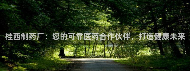 老哥吧九游会：桂西制药厂：您的可靠医药合作伙伴，打造健康未来