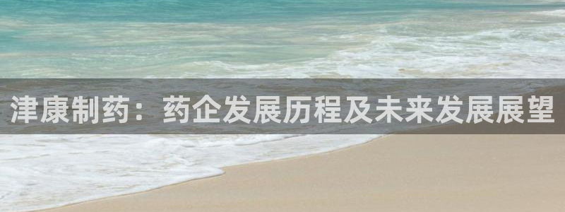 ag九游会老哥：津康制药：药企发展历程及未来发展展望