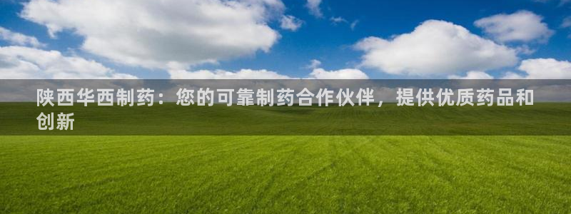 九游会老哥俱乐部社区论坛：陕西华西制药：您的可靠制药合作伙伴，提供优质药品和
创新
