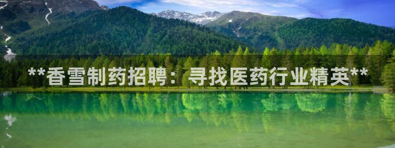 九游老哥俱乐部登录：**香雪制药招聘：寻找医药行业精英**